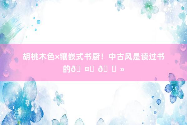 胡桃木色×镶嵌式书厨!中古风是读过书的🤙🏻