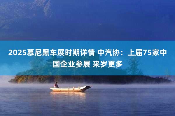 2025慕尼黑车展时期详情 中汽协：上届75家中国企业参展 来岁更多