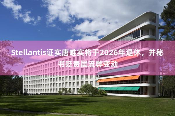 Stellantis证实唐唯实将于2026年退休，并秘书贬责层流弊变动