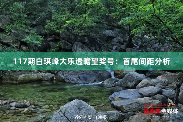 117期白琪峰大乐透瞻望奖号：首尾间距分析