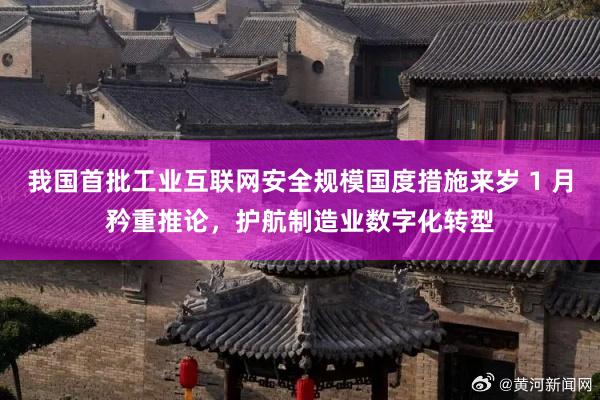 我国首批工业互联网安全规模国度措施来岁 1 月矜重推论，护航制造业数字化转型