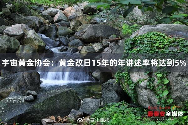 宇宙黄金协会：黄金改日15年的年讲述率将达到5%