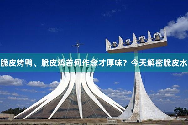 脆皮烤鸭、脆皮鸡若何作念才厚味？今天解密脆皮水
