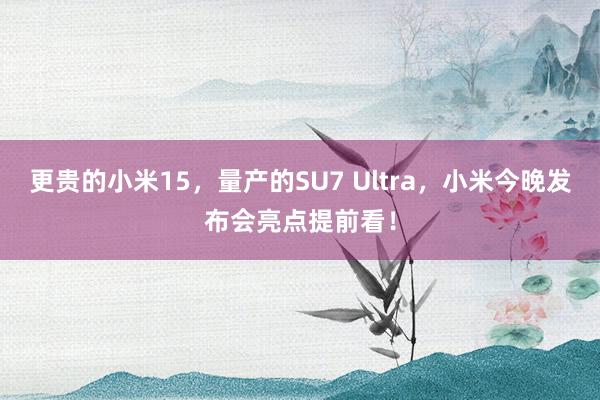 更贵的小米15，量产的SU7 Ultra，小米今晚发布会亮点提前看！