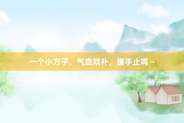 一个小方子,气血双补,援手止鸣~