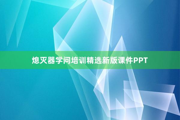 熄灭器学问培训精选新版课件PPT