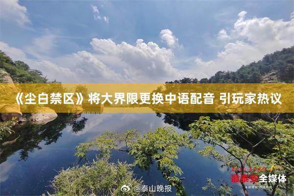 《尘白禁区》将大界限更换中语配音 引玩家热议