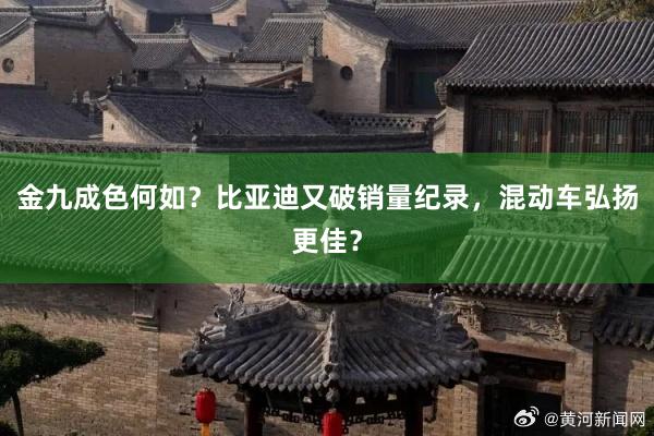 金九成色何如？比亚迪又破销量纪录，混动车弘扬更佳？