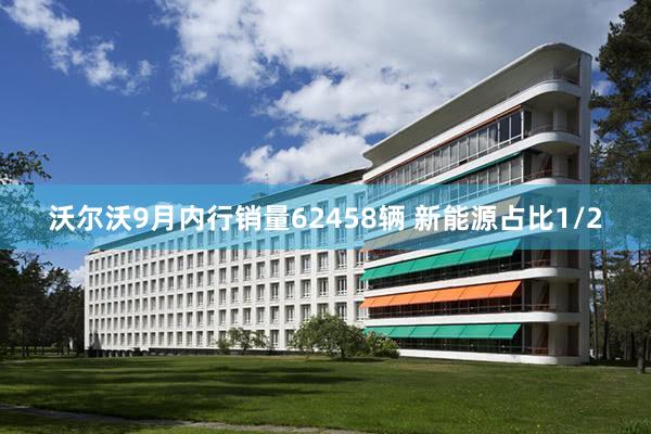 沃尔沃9月内行销量62458辆 新能源占比1/2