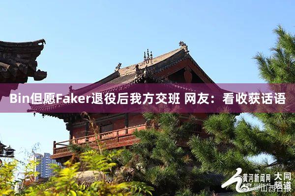 Bin但愿Faker退役后我方交班 网友：看收获话语