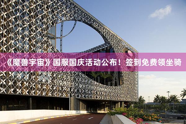 《魔兽宇宙》国服国庆活动公布！签到免费领坐骑