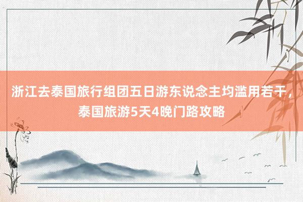 浙江去泰国旅行组团五日游东说念主均滥用若干，泰国旅游5天4晚门路攻略