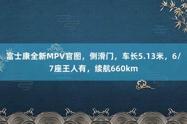 富士康全新MPV官图，侧滑门，车长5.13米，6/7座王人有，续航660km
