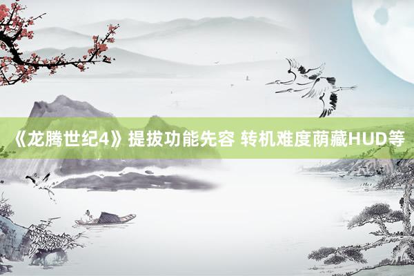 《龙腾世纪4》提拔功能先容 转机难度荫藏HUD等