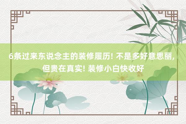 6条过来东说念主的装修履历! 不是多好意思丽, 但贵在真实! 装修小白快收好