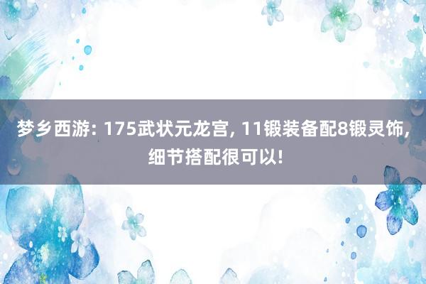梦乡西游: 175武状元龙宫, 11锻装备配8锻灵饰, 细节搭配很可以!