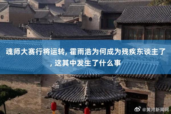 魂师大赛行将运转, 霍雨浩为何成为残疾东谈主了, 这其中发生了什么事