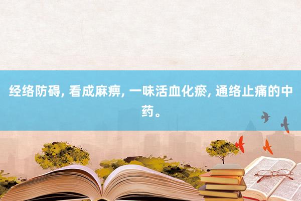 经络防碍, 看成麻痹, 一味活血化瘀, 通络止痛的中药。