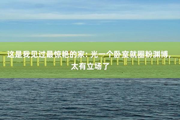 这是我见过最惊艳的家: 光一个卧室就圈粉渊博, 太有立场了